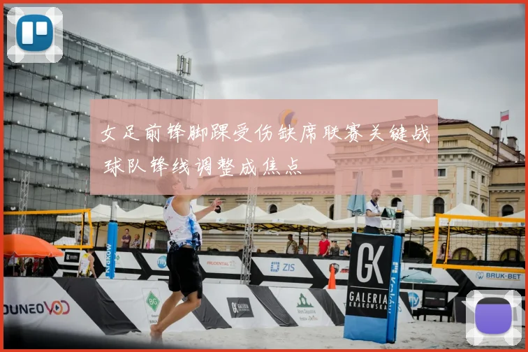 女足前锋脚踝受伤缺席联赛关键战 球队锋线调整成焦点