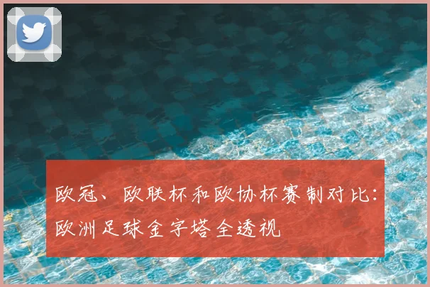 欧冠、欧联杯和欧协杯赛制对比:欧洲足球金字塔全透视