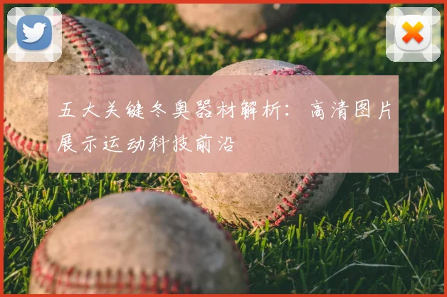 五大关键冬奥器材解析:高清图片展示运动科技前沿
