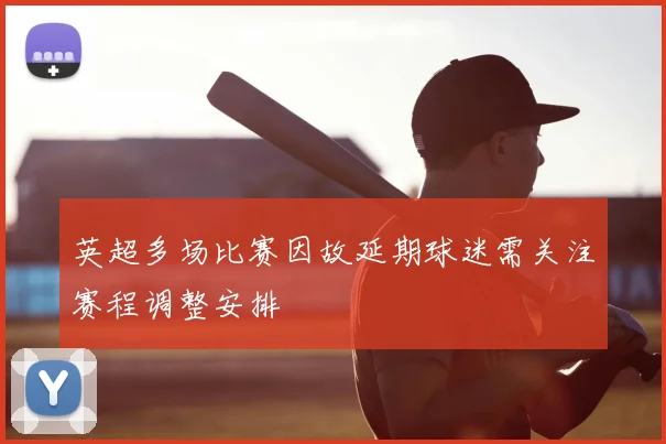 英超多场比赛因故延期球迷需关注赛程调整安排