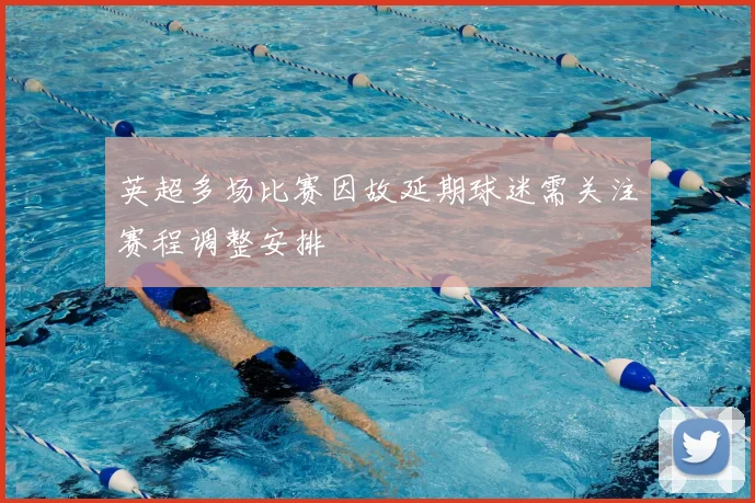英超多场比赛因故延期球迷需关注赛程调整安排