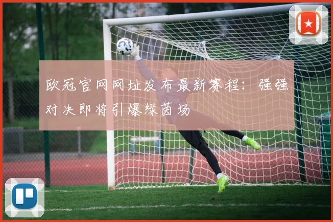欧冠官网网址发布最新赛程：强强对决即将引爆绿茵场